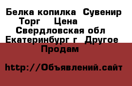 Белка-копилка. Сувенир. Торг. › Цена ­ 1 700 - Свердловская обл., Екатеринбург г. Другое » Продам   